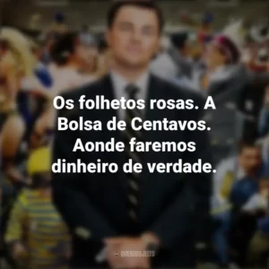 Os folhetos rosas. A Bolsa de Centavos. Aonde faremos dinheiro de verdade. O Lobo de Wall Street (Filme)
