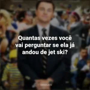 Quantas vezes você vai perguntar se ela já andou de jet ski? O Lobo de Wall Street (Filme)
