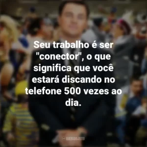 Seu trabalho é ser “conector”, o que significa que você estará discando no telefone 500 vezes ao dia. O Lobo de Wall Street (Filme)