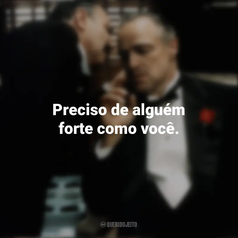 Frases inspiradoras do filme O Poderoso Chefão: Preciso de alguém forte como você.