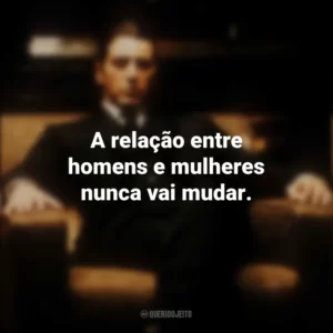 A relação entre homens e mulheres nunca vai mudar. O Poderoso Chefão: Parte 2 (Filme)