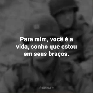 Para mim, você é a vida, sonho que estou em seus braços. O Resgate do Soldado Ryan (Filme)