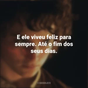E ele viveu feliz para sempre. Até o fim dos seus dias. O Senhor dos Anéis: A Sociedade do Anel (Filme)