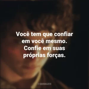 Você tem que confiar em você mesmo. Confie em suas próprias forças. O Senhor dos Anéis: A Sociedade do Anel (Filme)