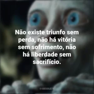 Não existe triunfo sem perda, não há vitória sem sofrimento, não há liberdade sem sacrifício. O Senhor dos Anéis (Filme)