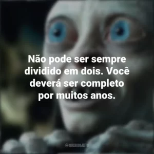 Não pode ser sempre dividido em dois. Você deverá ser completo por muitos anos. O Senhor dos Anéis (Filme)