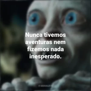 Nunca tivemos aventuras nem fizemos nada inesperado. O Senhor dos Anéis (Filme)