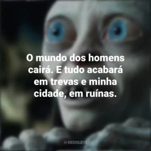 O mundo dos homens cairá. E tudo acabará em trevas e minha cidade, em ruínas. O Senhor dos Anéis (Filme)