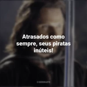 Atrasados como sempre, seus piratas inúteis! O Senhor dos Anéis: O Retorno do Rei (Filme)