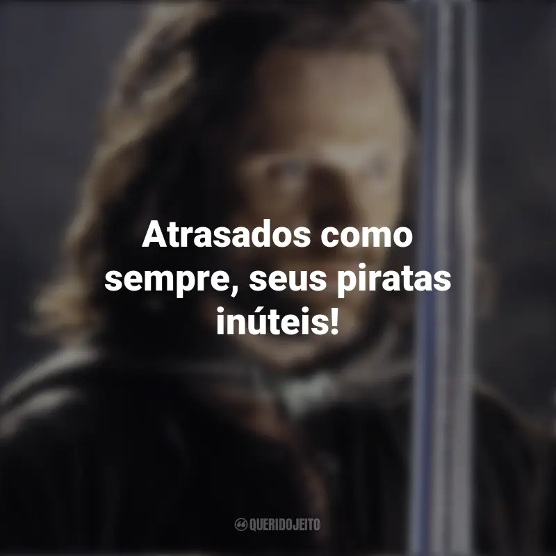 Frases inspiradoras do filme O Senhor dos Anéis: O Retorno do Rei: Atrasados como sempre, seus piratas inúteis!