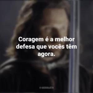 Coragem é a melhor defesa que vocês têm agora. O Senhor dos Anéis: O Retorno do Rei (Filme)