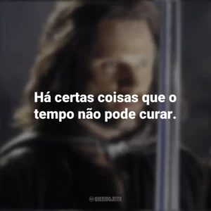 Há certas coisas que o tempo não pode curar. O Senhor dos Anéis: O Retorno do Rei (Filme)