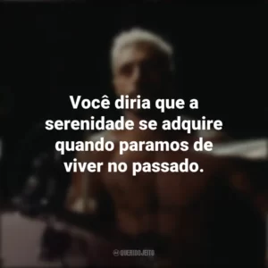 Você diria que a serenidade se adquire quando paramos de viver no passado. O Som do Silêncio (Filme)