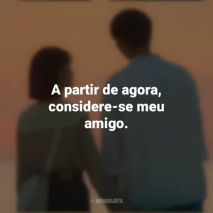 A partir de agora, considere-se meu amigo. O Tempo Traz Você pra Mim (Série)