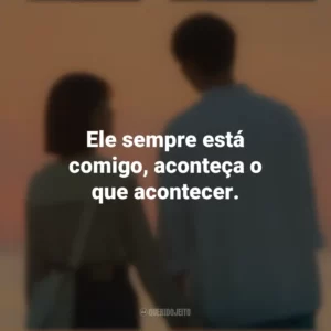 Ele sempre está comigo, aconteça o que acontecer. O Tempo Traz Você pra Mim (Série)