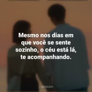 Mesmo nos dias em que você se sente sozinho, o céu está lá, te acompanhando. O Tempo Traz Você pra Mim (Série)
