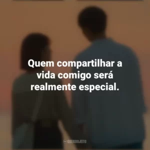 Quem compartilhar a vida comigo será realmente especial. O Tempo Traz Você pra Mim (Série)