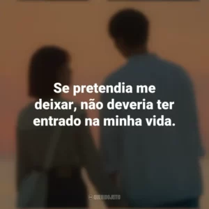Se pretendia me deixar, não deveria ter entrado na minha vida. O Tempo Traz Você pra Mim (Série)