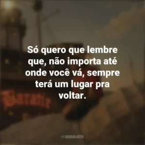 Só quero que lembre que, não importa até onde você vá, sempre terá um lugar pra voltar. One Piece (Série)