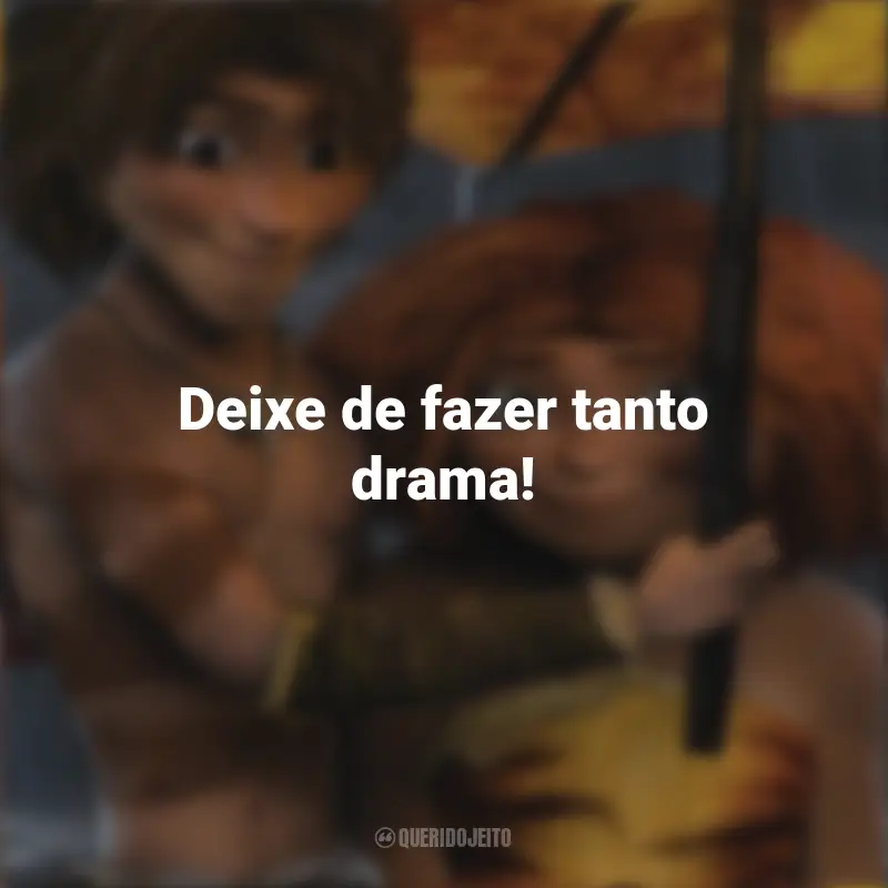 Frases Os Croods filme: Deixe de fazer tanto drama!