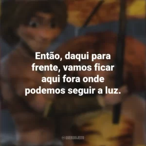 Então, daqui para frente, vamos ficar aqui fora onde podemos seguir a luz. Os Croods (Filme)