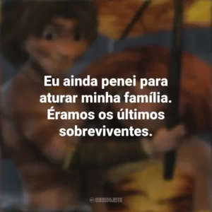 Eu ainda penei para aturar minha família. Éramos os últimos sobreviventes. Os Croods (Filme)