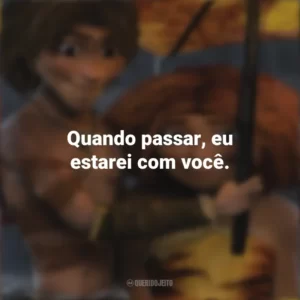 Quando passar, eu estarei com você. Os Croods (Filme)