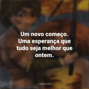 Um novo começo. Uma esperança que tudo seja melhor que ontem. Os Croods (Filme)