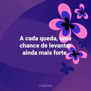A cada queda, uma chance de levantar ainda mais forte. Otimismo