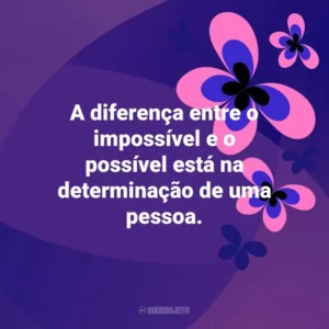 A diferença entre o impossível e o possível está na determinação de uma pessoa. Otimismo