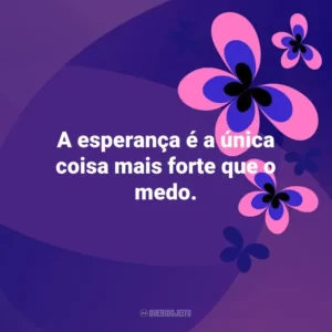 A esperança é a única coisa mais forte que o medo. Otimismo