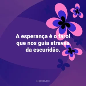 A esperança é o farol que nos guia através da escuridão. Otimismo