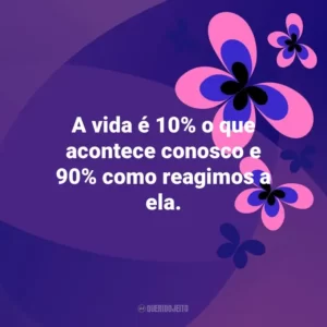 A vida é 10% o que acontece conosco e 90% como reagimos a ela. Otimismo