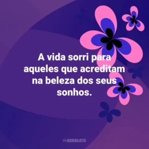 A vida sorri para aqueles que acreditam na beleza dos seus sonhos. Otimismo