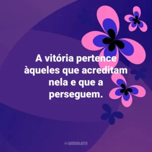 A vitória pertence àqueles que acreditam nela e que a perseguem. Otimismo