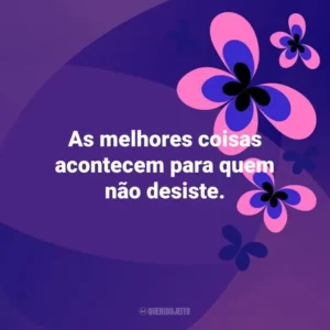 As melhores coisas acontecem para quem não desiste. Otimismo