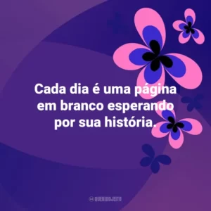 Cada dia é uma página em branco esperando por sua história. Otimismo