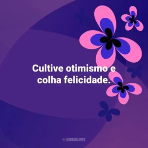Cultive otimismo e colha felicidade. Otimismo