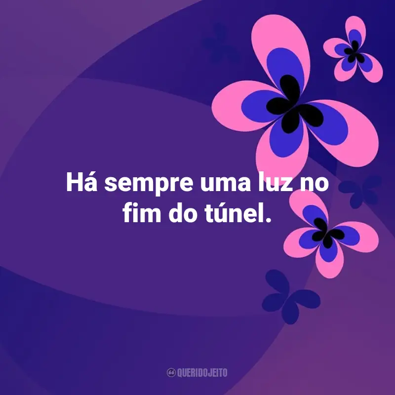 Frases emocionantes de Otimismo: Há sempre uma luz no fim do túnel.