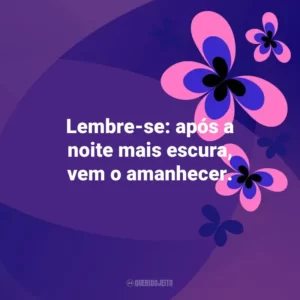 Lembre-se: após a noite mais escura, vem o amanhecer. Otimismo