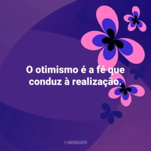 O otimismo é a fé que conduz à realização. Otimismo