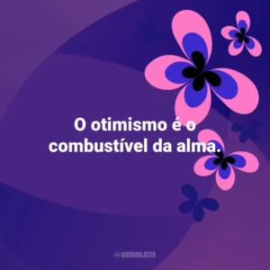 O otimismo é o combustível da alma. Otimismo