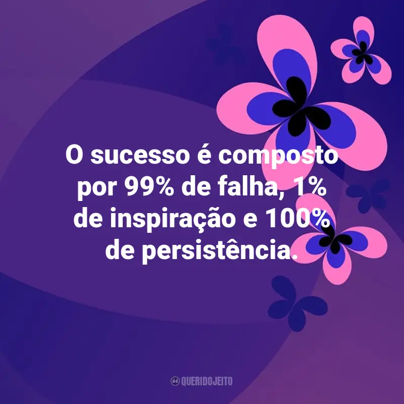 Frases emocionantes de Otimismo: O sucesso é composto por 99% de falha, 1% de inspiração e 100% de persistência.