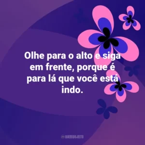 Olhe para o alto e siga em frente, porque é para lá que você está indo. Otimismo