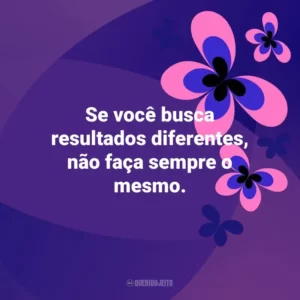 Se você busca resultados diferentes, não faça sempre o mesmo. Otimismo