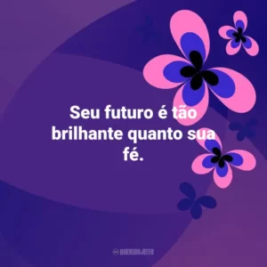 Seu futuro é tão brilhante quanto sua fé. Otimismo