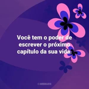 Você tem o poder de escrever o próximo capítulo da sua vida. Otimismo