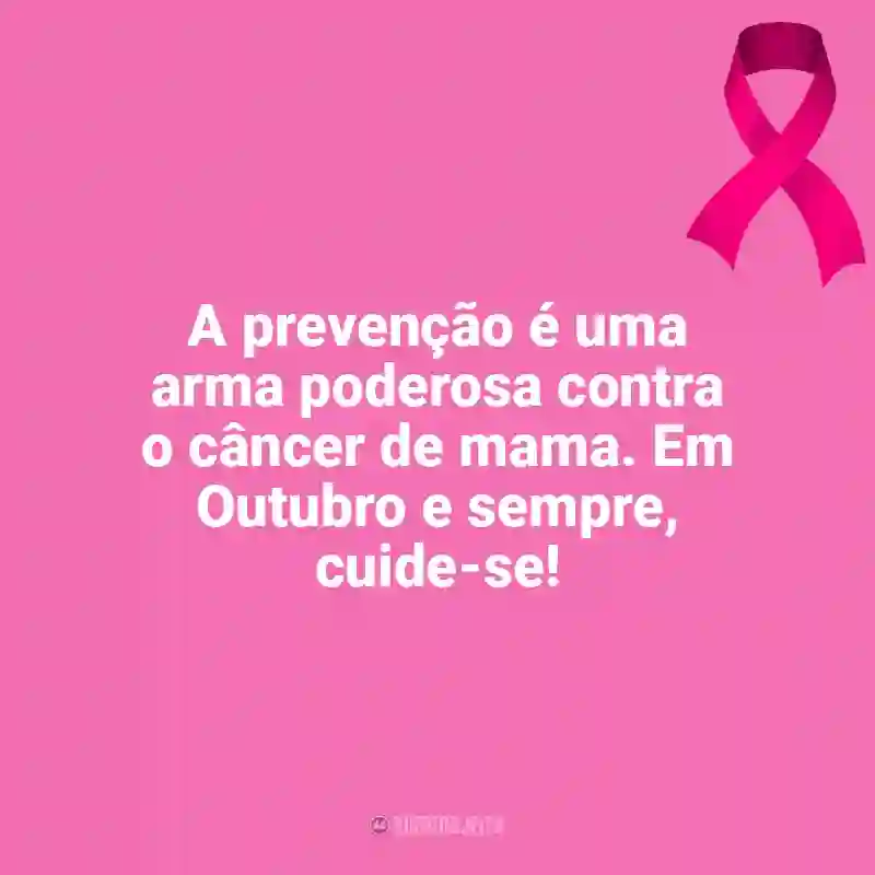 Frases marcantes de Outubro Rosa: A prevenção é uma arma poderosa contra o câncer de mama. Em Outubro e sempre, cuide-se!