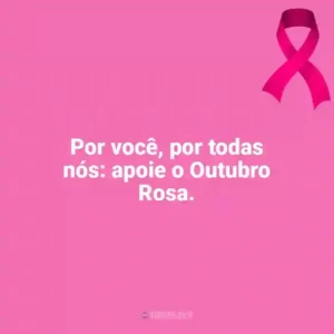 Por você, por todas nós: apoie o Outubro Rosa. Outubro Rosa