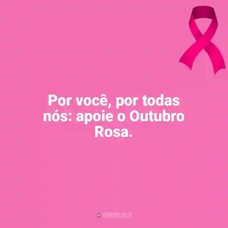 Frases de Outubro Rosa para status: Por você, por todas nós: apoie o Outubro Rosa.